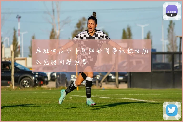 库班回应小卡阴阳合同争议称快船队无错问题为零