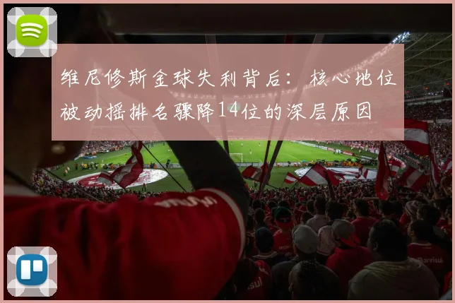 维尼修斯金球失利背后：核心地位被动摇排名骤降14位的深层原因