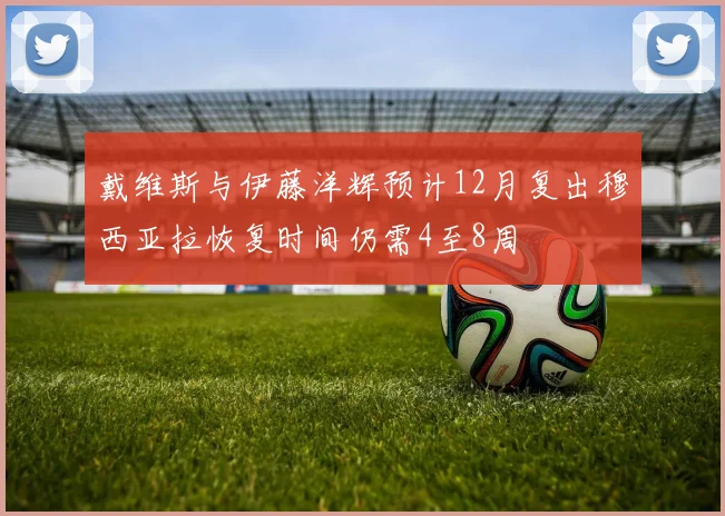 戴维斯与伊藤洋辉预计12月复出穆西亚拉恢复时间仍需4至8周