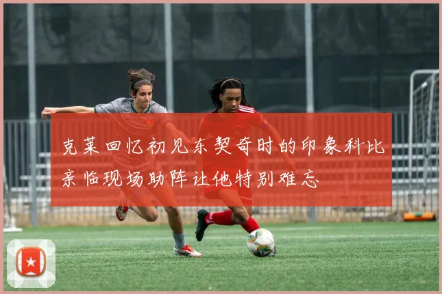 克莱回忆初见东契奇时的印象科比亲临现场助阵让他特别难忘