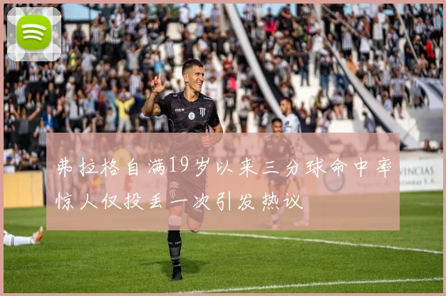 弗拉格自满19岁以来三分球命中率惊人仅投丢一次引发热议