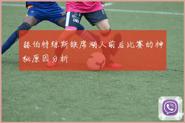赫伯特琼斯缺席湖人前后比赛的神秘原因分析