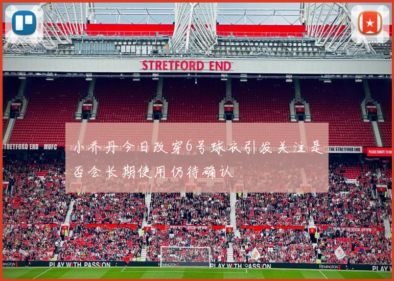 小乔丹今日改穿6号球衣引发关注是否会长期使用仍待确认