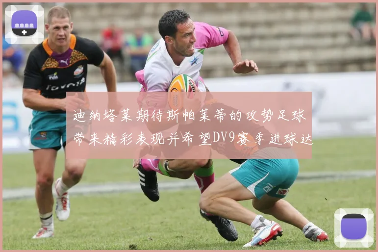 迪纳塔莱期待斯帕莱蒂的攻势足球带来精彩表现并希望DV9赛季进球达到20个
